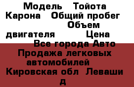  › Модель ­ Тойота Карона › Общий пробег ­ 385 000 › Объем двигателя ­ 125 › Цена ­ 120 000 - Все города Авто » Продажа легковых автомобилей   . Кировская обл.,Леваши д.